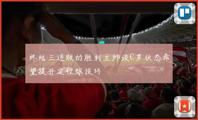 终结三连败的胜利主帅谈C罗状态希望提升定位球技巧