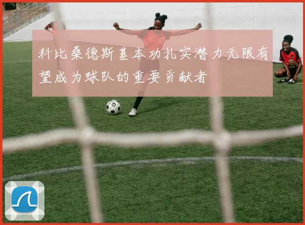 科比桑德斯基本功扎实潜力无限有望成为球队的重要贡献者