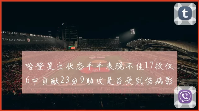 哈登复出状态平平表现不佳17投仅6中贡献23分9助攻是否受到伤病影响